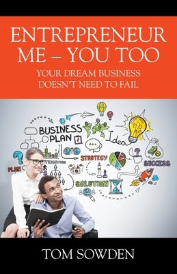 Entrepreneur Me - You Too: Your Dream Business Doesn't Need to Fail by Sowden, Tom