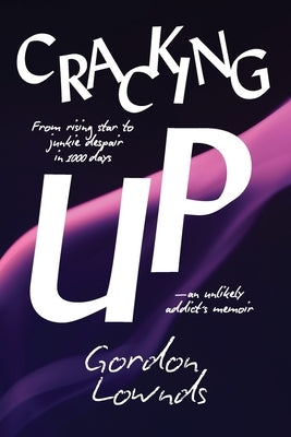 Cracking Up: From Rising Star to Junkie Despair in 1,000 Days-An Unlikely Addict's Memoir by Lownds, Gordon