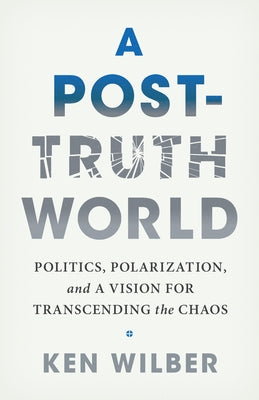 A Post-Truth World: Politics, Polarization, and a Vision for Transcending the Chaos Paperback Shambhala