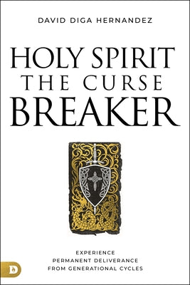 Holy Spirit: The Curse Breaker: Experience Permanent Deliverance from Generational Cycles by Diga Hernandez, David