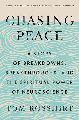 Chasing Peace: A Story of Breakdowns, Breakthroughs, and the Spiritual Power of Neuroscience by Rosshirt, Tom