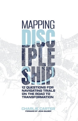 Mapping Discipleship: 12 Questions for Navigating Trials on the Road to Transformation by Carter, Charlie