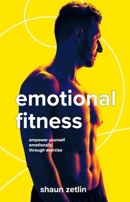 Emotional Fitness: Empower Yourself Emotionally Through Exercise by Zetlin, Shaun