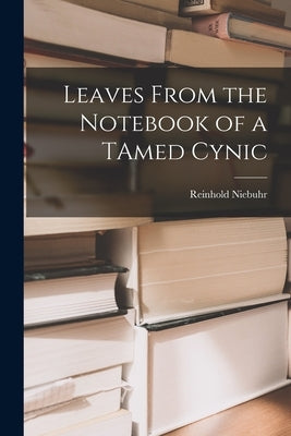 Leaves From the Notebook of a TAmed Cynic by Niebuhr, Reinhold