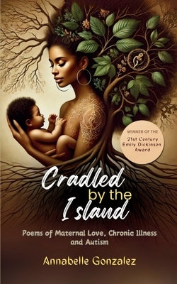Cradled By The Island: Poems of Maternal Love, Chronic Illness and Autism by Gonzalez, Annabelle