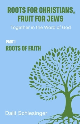 Roots for Christians, Fruit for Jews Part 1 Roots of Faith by Schlesinger, Dalit