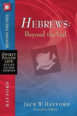 Hebrews: Beyond the Veil by Hayford, Jack W.