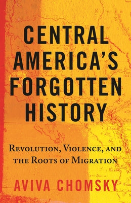 Central America's Forgotten History: Revolution, Violence, and the Roots of Migration Paperback Beacon Press