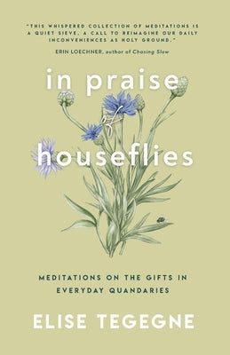 In Praise of Houseflies: Meditations on the Gifts in Everyday Quandaries by Tegegne, Elise
