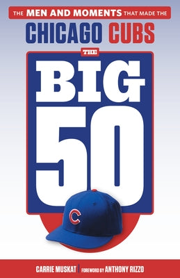 The Big 50: Chicago Cubs: The Men and Moments That Made the Chicago Cubs by Muskat, Carrie