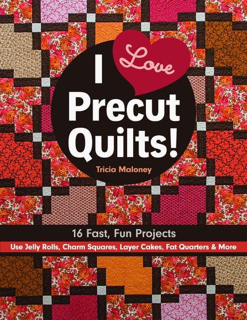 I Love Precut Quilts!: 16 Fast, Fun Projects - Use Jelly Rolls, Charm Squares, Layer Cakes, Fat Quarters & More by Maloney, Tricia Lynn