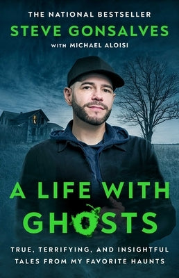 A Life with Ghosts: True, Terrifying, and Insightful Tales from My Favorite Haunts by Gonsalves, Steve