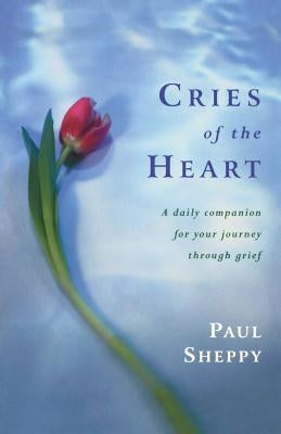 Cries of the Heart: A Daily Companion for Your Journey Through Grief by Sheppy, Paul