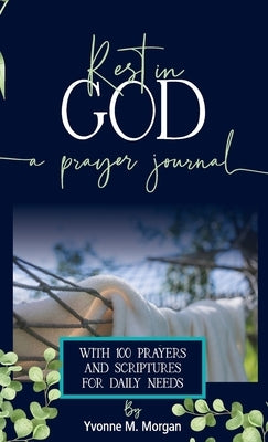 Rest in God: A Prayer Journal with 100 Prayers and Scriptures for Daily Needs by Morgan, Yvonne M.