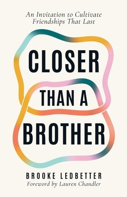Closer Than A Brother: An Invitation to Cultivate Friendships That Last by Ledbetter, Brooke