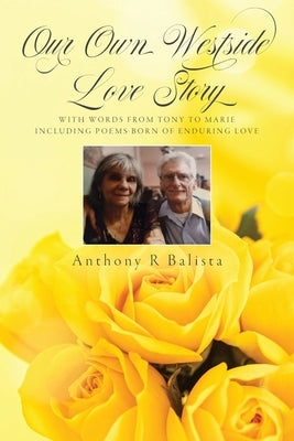 Our Own Westside Love Story: With Words from Tony to Marie Including Poems Born of Enduring Love by Balista, Anthony R.