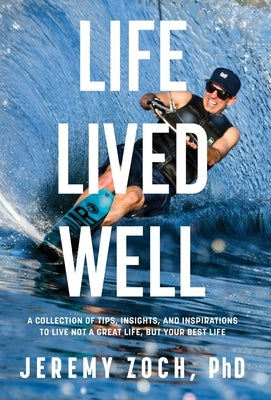 Life Lived Well: A Collection of Tips, Insights, and Inspirations to Live Not a Great Life, But Your Best Life by Zoch, Jeremy