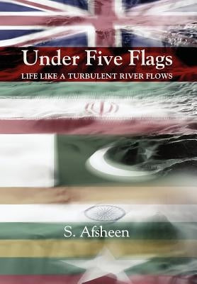 Under Five Flags: Life Like a Turbulent River Flows by Afsheen, S.