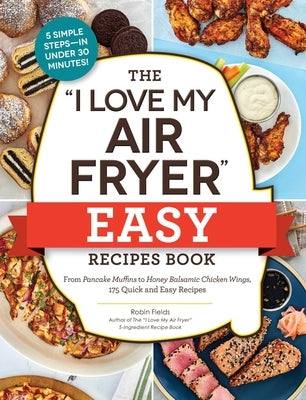 The I Love My Air Fryer Easy Recipes Book: From Pancake Muffins to Honey Balsamic Chicken Wings, 175 Quick and Easy Recipes Paperback Adams Media Corporation