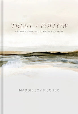 Trust + Follow: A 60-Day Devotional to Know Jesus More by Fischer, Maddie Joy