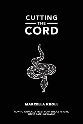 Cutting the Cord: How to radically reset your whole psyche using baseline magic by Kroll, Marcella