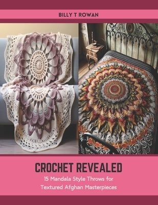 Crochet Revealed: 15 Mandala Style Throws for Textured Afghan Masterpieces by Rowan, Billy T.