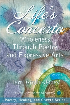 Life's Concerto: Wholeness through Poetry and Expressive Arts by Goslin-Jones, Terri