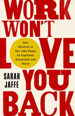 Work Won't Love You Back: How Devotion to Our Jobs Keeps Us Exploited, Exhausted, and Alone Paperback Bold Type Books