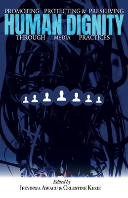 Promoting, Protecting, and Preserving Human Dignity Through Media Practices by Awegu, Ifeyinwa