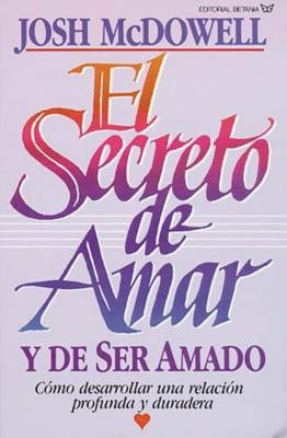 El Secreto de Amar Y de Ser Amado: C?mo Desarrollar Una Relaci?n Profunda Y Duradera by McDowell, Josh