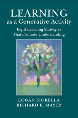 Learning as a Generative Activity: Eight Learning Strategies That Promote Understanding by Fiorella, Logan