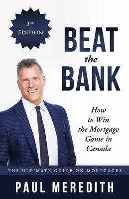 Beat the Bank - How to Win the Mortgage Game in Canada by Meredith, Paul