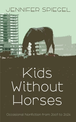 Kids Without Horses by Spiegel, Jennifer