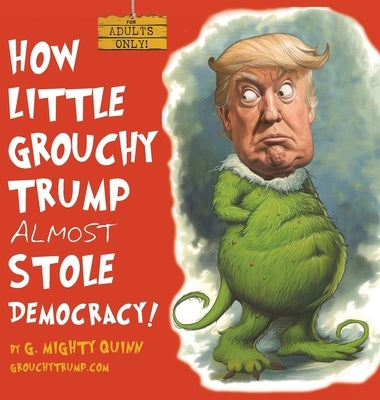 How Little Grouchy Trump Almost Stole Democracy!: A Hilarious Adult Picture book about Donald J. Trump by Quinn, G. Mighty