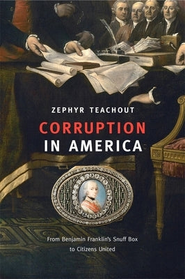Corruption in America: From Benjamin Franklin's Snuff Box to Citizens United by Teachout, Zephyr