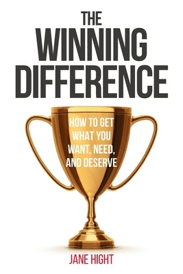 The Winning Difference: How To Get What You Want, Need, And Deserve by Hight, Jane