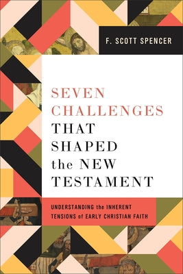 Seven Challenges That Shaped the New Testament: Understanding the Inherent Tensions of Early Christian Faith by Spencer, F. Scott