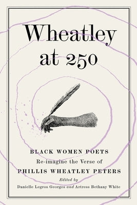 Wheatley at 250: Black Women Poets Re-imagine the Verse of Phillis Wheatley Peters by Legros Georges, Danielle