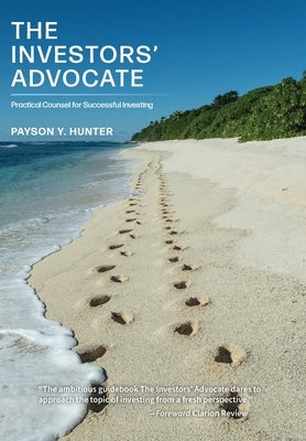 The Investors' Advocate: Practical Counsel for Successful Investing by Hunter, Payson Y.