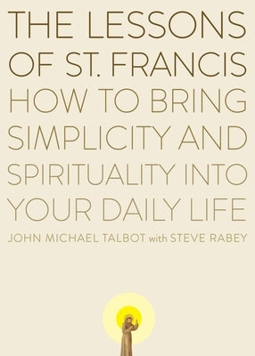 The Lessons of Saint Francis: How to Bring Simplicity and Spirituality into Your Daily Life by Talbot, John Michael