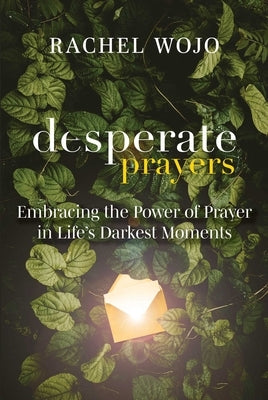 Desperate Prayers: Embracing the Power of Prayer in Life's Darkest Moments by Wojo, Rachel