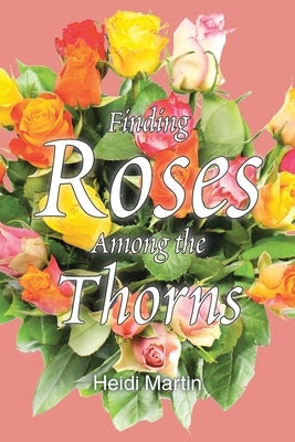 Finding Roses Among the Thorns by Martin, Heidi