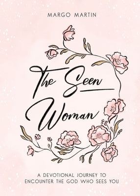 The Seen Woman: A Devotional Journey to Encounter the God Who Sees You by Martin, Margo