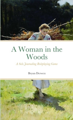 A Woman in the Woods: A Solo Journaling Roleplaying Game by Derwen, Brynn