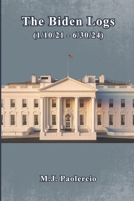 The Biden Logs (1/10/21 - 6/30/24) Paperback Mark Paolercio