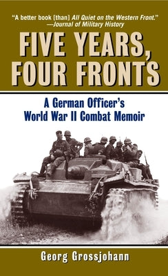 Five Years, Four Fronts: A German Officer's World War II Combat Memoir by Grossjohann, Georg