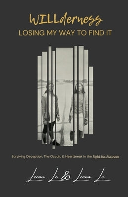 WILLderness: Losing My Way to Find It: Surviving Deception, The Occult, & Heartbreak in the Fight for Purpose by Le, Leean