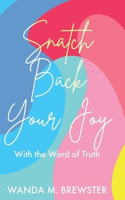 Snatch Back Your Joy: With the Word of Truth by Brewster, Wanda M.