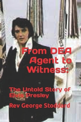 From DEA Agent to Witness: the Untold Story of Elvis Presley by Stoddard, George