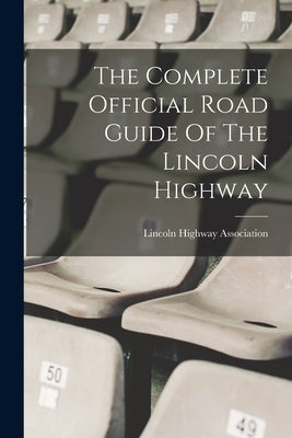The Complete Official Road Guide Of The Lincoln Highway by Association, Lincoln Highway